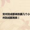 常州到成都高铁要几个小时（常州到成都高铁）