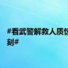 #看武警解救人质惊险时刻#