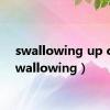 swallowing up of（swallowing）