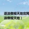 逐浪傲视天地官网（逐浪傲视天地）