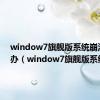 window7旗舰版系统崩溃怎么办（window7旗舰版系统）