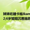 妹妹吃糖卡喉&#32;6岁姐姐沉着施救