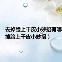 去掉脸上干皮小妙招有哪些（去掉脸上干皮小妙招）