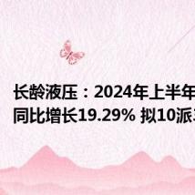 长龄液压：2024年上半年净利润同比增长19.29% 拟10派3.5元