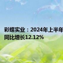 彩蝶实业：2024年上半年净利润同比增长12.12%