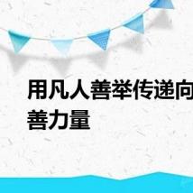用凡人善举传递向上向善力量