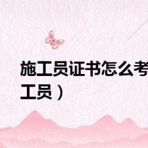 施工员证书怎么考（施工员）