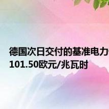 德国次日交付的基准电力价格报101.50欧元/兆瓦时