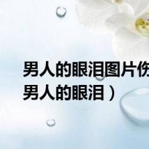 男人的眼泪图片伤感（男人的眼泪）