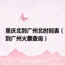 重庆北到广州北时刻表（重庆北到广州火票查询）