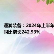 通润装备：2024年上半年净利润同比增长242.93%