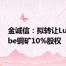 金诚信:拟转让Lubambe铜矿10%股权