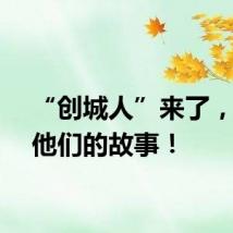 “创城人”来了，听听他们的故事！