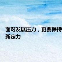 面对发展压力，更要保持开放创新定力