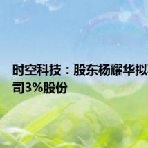 时空科技：股东杨耀华拟减持公司3%股份