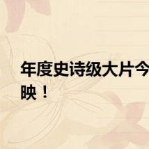 年度史诗级大片今日上映！