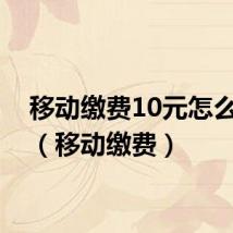 移动缴费10元怎么缴费(移动缴费)