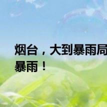烟台，大到暴雨局部大暴雨！