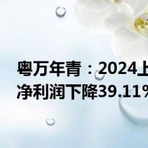 粤万年青:2024上半年净利润下降39.11%