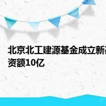 北京北工建源基金成立新基金 出资额10亿