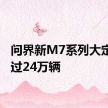 问界新M7系列大定量超过24万辆