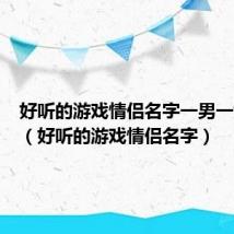 好听的游戏情侣名字一男一女古风（好听的游戏情侣名字）