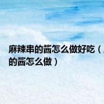 麻辣串的酱怎么做好吃(麻辣串的酱怎么做)