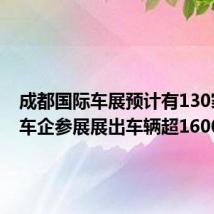 成都国际车展预计有130家中外车企参展展出车辆超1600台