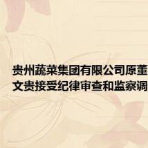 贵州蔬菜集团有限公司原董事长张文贵接受纪律审查和监察调查