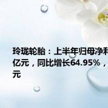 玲珑轮胎:上半年归母净利润9.25亿元,同比增长64.95%,拟10派1元