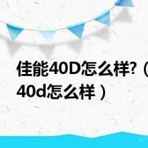 佳能40D怎么样?(佳能40d怎么样)