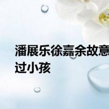 潘展乐徐嘉余故意没跑过小孩