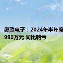 奥联电子:2024年半年度净亏损990万元 同比转亏