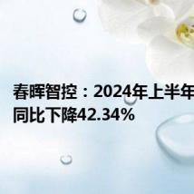 春晖智控：2024年上半年净利润同比下降42.34%