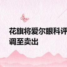 花旗将爱尔眼科评级下调至卖出
