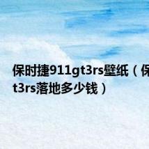 保时捷911gt3rs壁纸（保时捷gt3rs落地多少钱）