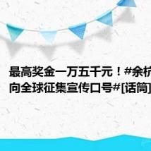最高奖金一万五千元！#余杭文旅面向全球征集宣传口号#[话筒]