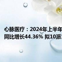 心脉医疗:2024年上半年净利润同比增长44.36% 拟10派16.5