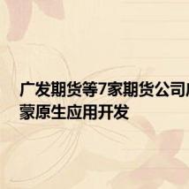 广发期货等7家期货公司启动鸿蒙原生应用开发