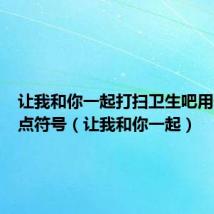 让我和你一起打扫卫生吧用什么标点符号(让我和你一起)