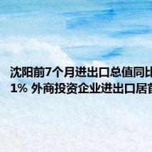 沈阳前7个月进出口总值同比增长3.1% 外商投资企业进出口居首