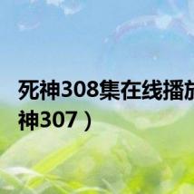 死神308集在线播放(死神307)