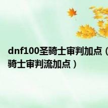 dnf100圣骑士审判加点（dnf圣骑士审判流加点）