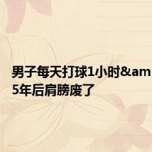 男子每天打球1小时&#32;5年后肩膀废了
