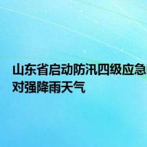 山东省启动防汛四级应急响应应对强降雨天气