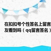 在扣扣号个性签名上留言能被好友看到吗（qq留言签名）
