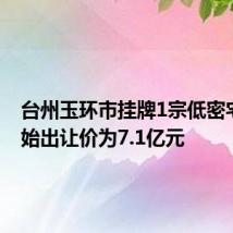 台州玉环市挂牌1宗低密宅地 起始出让价为7.1亿元