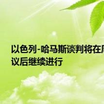 以色列-哈马斯谈判将在周末会议后继续进行
