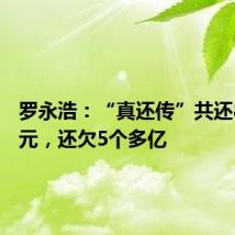 罗永浩：“真还传”共还8.24亿元，还欠5个多亿
