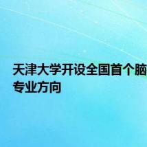 天津大学开设全国首个脑机接口专业方向